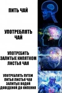 Пить чай Употреблять чай Употребить залитые кипятком листья чая Употреблять путем питья листья чая залитые водой доведеной до кипения