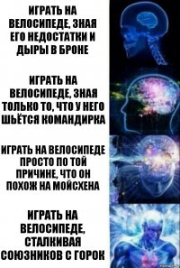 играть на велосипеде, зная его недостатки и дыры в броне Играть на велосипеде, зная только то, что у него шьётся командирка Играть на велосипеде просто по той причине, что он похож на мойсхена Играть на велосипеде, сталкивая союзников с горок