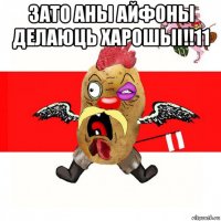 зато аны айфоны делаюць харошыi!!11 