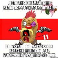 долбаные жемайты!!! беларусь это и есть литва!!! вы украли нашу историю и название!!! вільно гэта беларускій горад!!! ко-ко-ко!!!