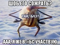 шоб его сожрать? ааа, я же в #бс участвую