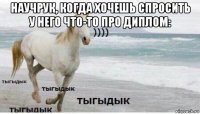 научрук, когда хочешь спросить у него что-то про диплом: 