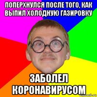 поперхнулся после того, как выпил холодную газировку заболел коронавирусом