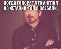 когда говорят что англия из хеталии-топ.я:заебали. 