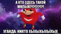 а кто здесь такой милый?!?!??!?! уганда: никто хыхыхыхыхых