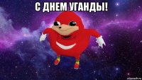 с днем уганды! 