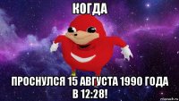 когда проснулся 15 августа 1990 года в 12:28!