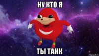 ну кто я ты танк