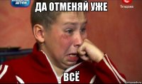 да отменяй уже всё