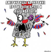 американцы на украине против олигархов и вышиваты! и 