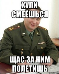 хули смеёшься щас за ним полетишь