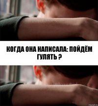 Когда она написала: пойдём гулять ?