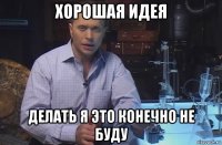 хорошая идея делать я это конечно не буду