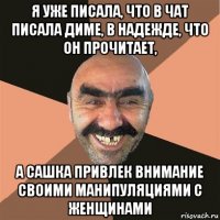 я уже писала, что в чат писала диме, в надежде, что он прочитает, а сашка привлек внимание своими манипуляциями с женщинами