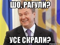 шо, рагули? усе скрали?