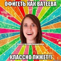 офигеть как ватеева классно лижет!1