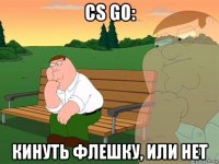 cs go: кинуть флешку, или нет