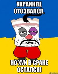 украинец отозвался, но хуй в сраке остался!