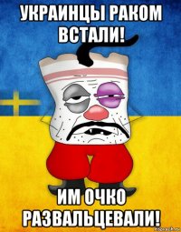 украинцы раком встали! им очко развальцевали!