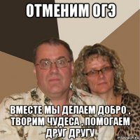 отменим огэ вместе мы делаем добро , творим чудеса , помогаем друг другу