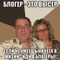 блогер - это высер если не умеешь ничего в жизни - иди в блогеры!