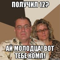 получил 12? ай молодца! вот тебе комп!