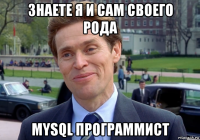 знаете я и сам своего рода mysql программист