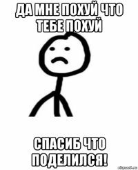 да мне похуй что тебе похуй спасиб что поделился!