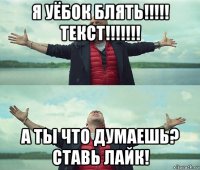 я уёбок блять!!!!! текст!!!!!!! а ты что думаешь? ставь лайк!