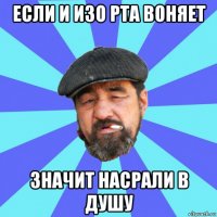 если и изо рта воняет значит насрали в душу