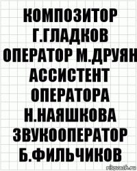 Композитор Г.Гладков
Оператор М.Друян
Ассистент оператора Н.Наяшкова
Звукооператор Б.Фильчиков