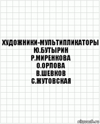 Художники-мультипликаторы
Ю.Бутырин
Р.Миренкова
О.Орлова
В.Шевков
С.Жутовская