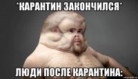 *карантин закончился* люди после карантина: