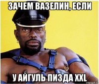 зачем вазелин, если у айгуль пизда xxl