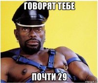 говорят тебе почти 29