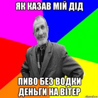 як казав мій дід пиво без водки деньги на вітер