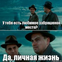 У тебя есть любимое заброшеное место? Да, личная жизнь