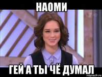 наоми гей а ты чё думал