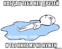 когда у тебя нет друзей и ты никому не нужен