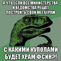 а что если все министерства и ведомства решат построить свой мегахрам с какими куполами будет храм фсин?!