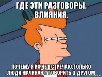 где эти разговоры, влияния, почему я их не встречаю,только люди начинают говорить о другом