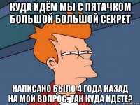 куда идём мы с пятачком большой большой секрет написано было 4 года назад на мой вопрос. так куда идете?