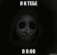 я к тебе в 0:00