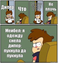 Дипер Что Я в школе пукнула мня все пукалкай обзывают хнык пппуууукккк ой прости дипер Не плачь Мейбел: я одежду снела дипер: пукнула да пукнула