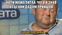 коли мама питая, чого я знов осцєний додом прийшов 