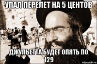 упал перелет на 5 центов джульетта будет опять по 129