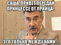 саша, привет передай принцессе от принца! это только между нами...