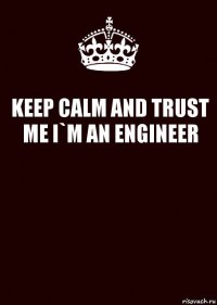 KEEP CALM AND TRUST ME I`M AN ENGINEER 