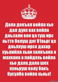 Дала декъал войла хьо дал дукх вах войла доьзали вон ца гуш ирс аьтто болуш дог б1аьрг ца доьлхуш ирсе дахар хуьлийла хьан халкъана а махкана а пайдехь войла хьо дала.дала шех кхоьруш волу бакъ бусулба войла хьоьх!