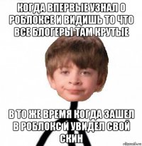 когда впервые узнал о роблоксе и видишь то что все блогеры там крутые в то же время когда зашел в роблокс и увидел свой скин